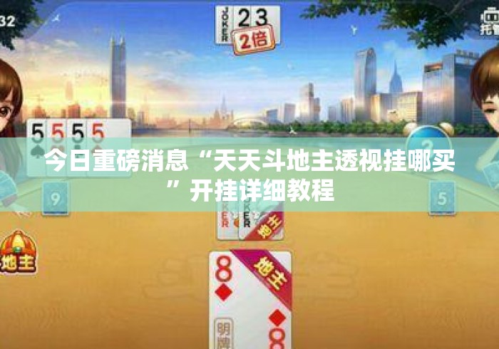 今日重磅消息“天天斗地主透视挂哪买	”开挂详细教程