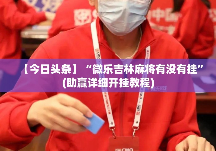 【今日头条】“微乐吉林麻将有没有挂”(助赢详细开挂教程)