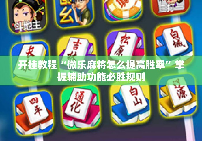 开挂教程“微乐麻将怎么提高胜率	”掌握辅助功能必胜规则