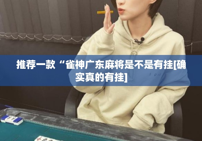 推荐一款“雀神广东麻将是不是有挂[确实真的有挂]
