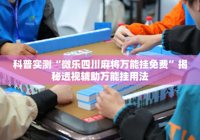 科普实测“微乐四川麻将万能挂免费”揭秘透视辅助万能挂用法