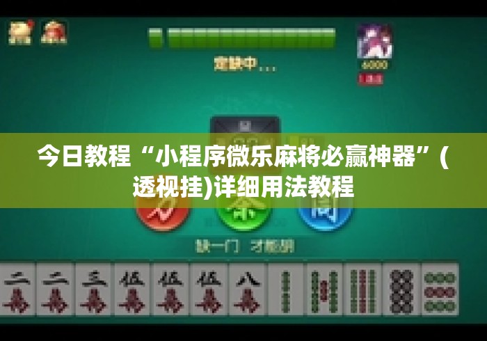 今日教程“小程序微乐麻将必赢神器”(透视挂)详细用法教程