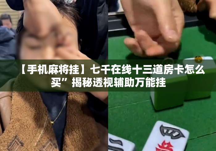 【手机麻将挂】七千在线十三道房卡怎么买”揭秘透视辅助万能挂
