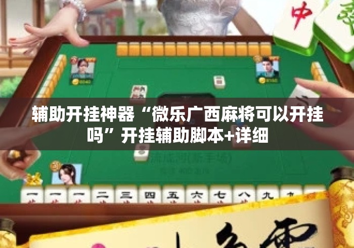 辅助开挂神器“微乐广西麻将可以开挂吗”开挂辅助脚本+详细