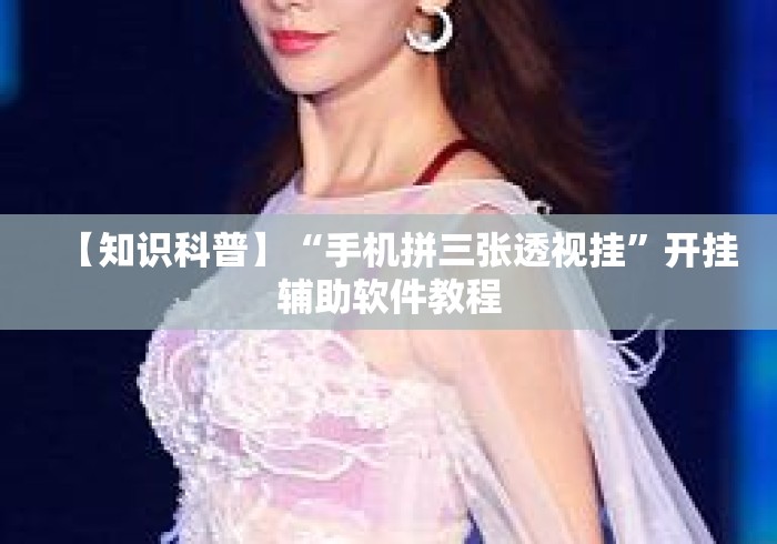 【知识科普】“手机拼三张透视挂”开挂辅助软件教程