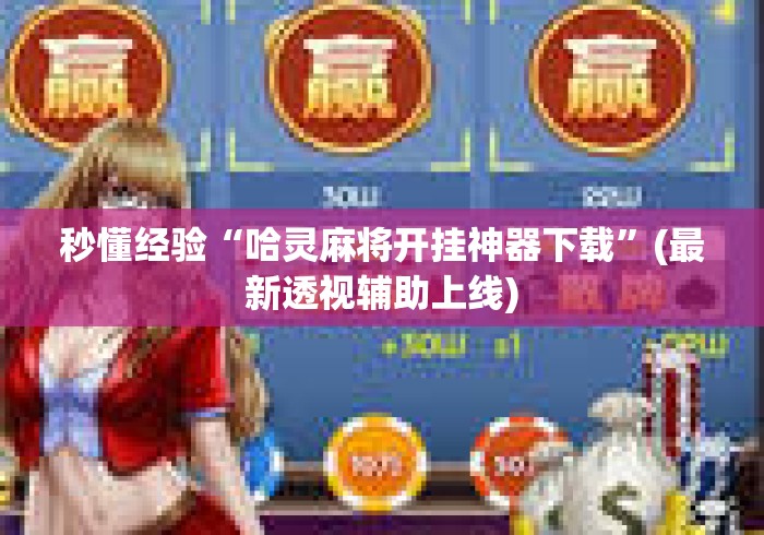 秒懂经验“哈灵麻将开挂神器下载	”(最新透视辅助上线)