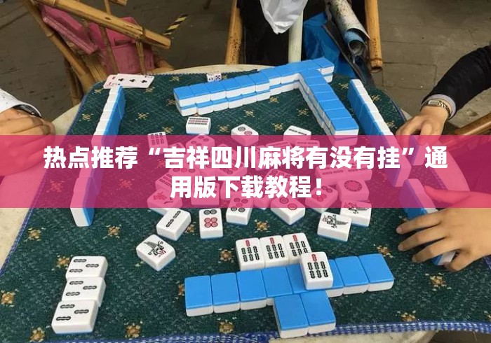 热点推荐“吉祥四川麻将有没有挂	”通用版下载教程！